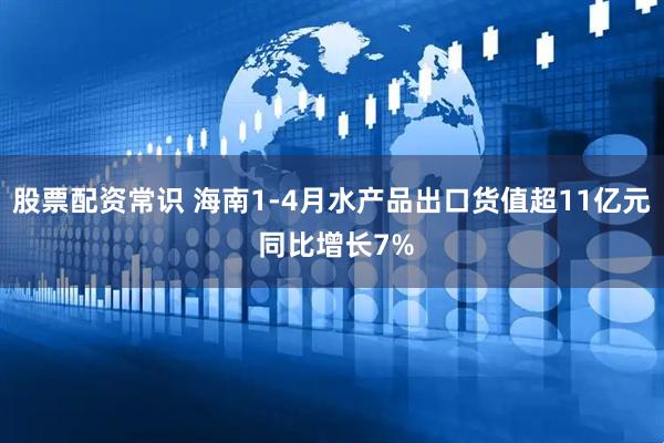股票配资常识 海南1-4月水产品出口货值超11亿元 同比增长7%