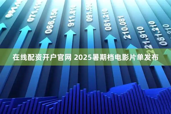 在线配资开户官网 2025暑期档电影片单发布
