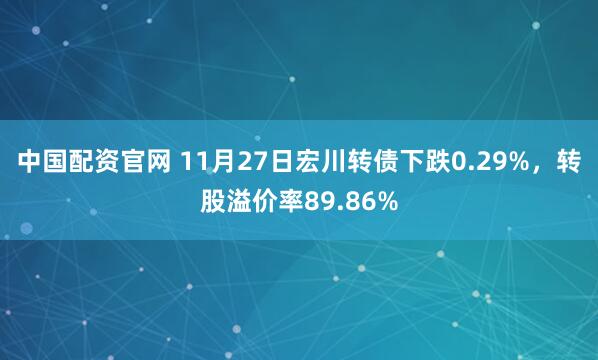中国配资官网 11月27日宏川转债下跌0.29%，转股溢价率89.86%