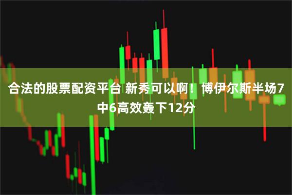 合法的股票配资平台 新秀可以啊！博伊尔斯半场7中6高效轰下12分